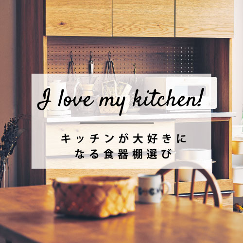 I Love My Kitchen! キッチンが大好きになる食器棚選び